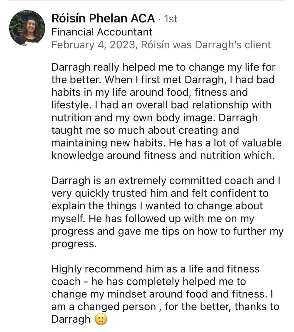 LinkedIn recommendation from Róisín Phelan ACA, Financial Accountant: Darragh really helped me to change my life for the better.